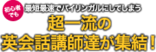 初心者でも最短最速でバイリンガルにしてしまう超一流の英会話講師達が集結！